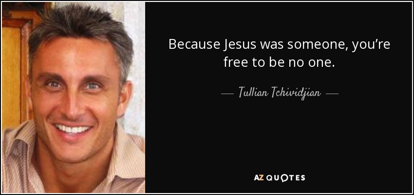 Because Jesus was someone, you’re free to be no one. - Tullian Tchividjian