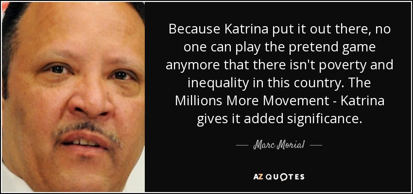 Because Katrina put it out there, no one can play the pretend game anymore that there isn't poverty and inequality in this country. The Millions More Movement - Katrina gives it added significance. - Marc Morial