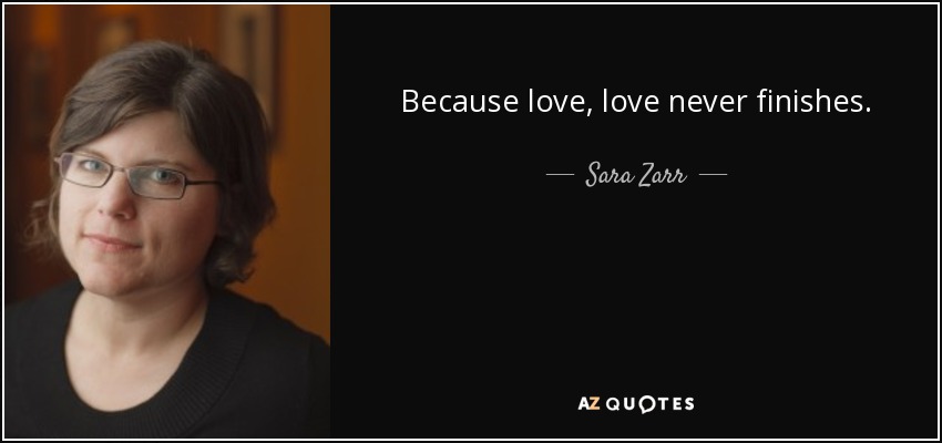 Because love, love never finishes. - Sara Zarr