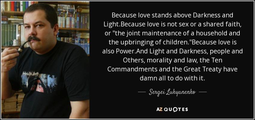 Because love stands above Darkness and Light.Because love is not sex or a shared faith, or 