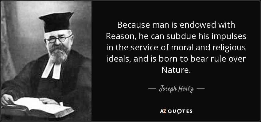 Because man is endowed with Reason, he can subdue his impulses in the service of moral and religious ideals, and is born to bear rule over Nature. - Joseph Hertz