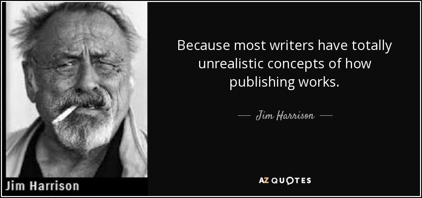 Because most writers have totally unrealistic concepts of how publishing works. - Jim Harrison