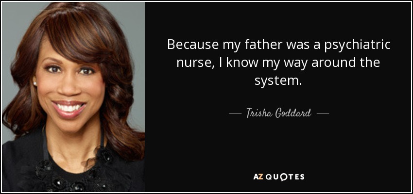 Because my father was a psychiatric nurse, I know my way around the system. - Trisha Goddard