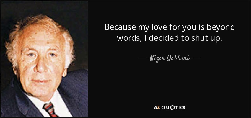 Because my love for you is beyond words, I decided to shut up. - Nizar Qabbani