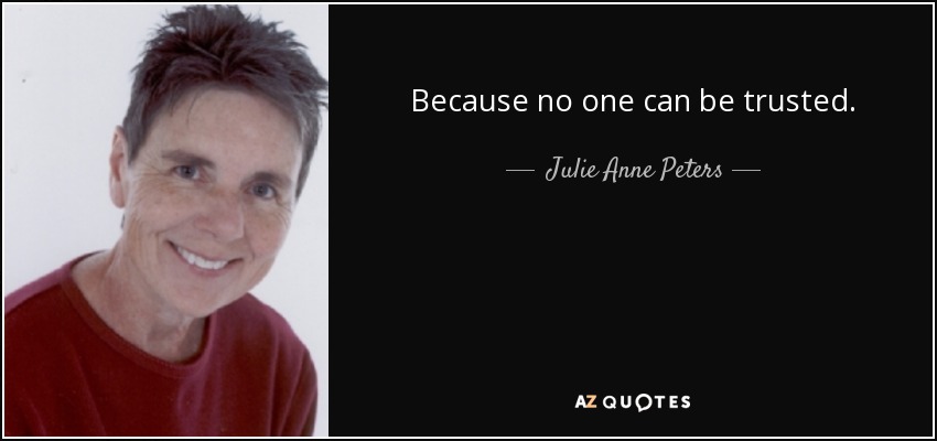 Because no one can be trusted. - Julie Anne Peters