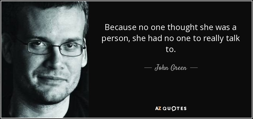 Because no one thought she was a person, she had no one to really talk to. - John Green