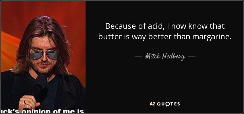 Because of acid, I now know that butter is way better than margarine. - Mitch Hedberg