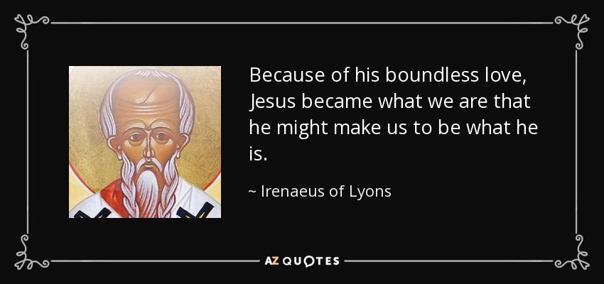 Because of his boundless love, Jesus became what we are that he might make us to be what he is. - Irenaeus of Lyons