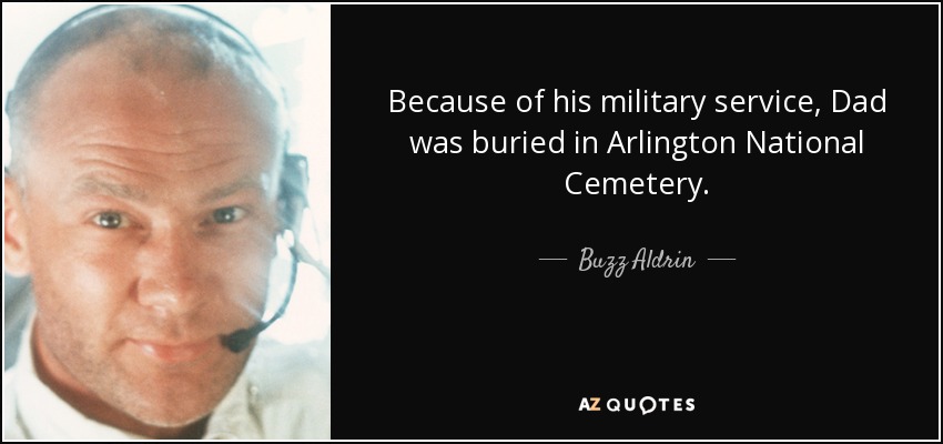 Because of his military service, Dad was buried in Arlington National Cemetery. - Buzz Aldrin
