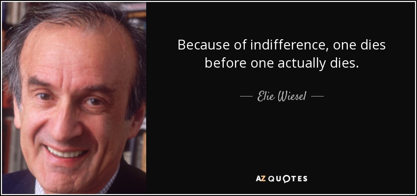 Because of indifference, one dies before one actually dies. - Elie Wiesel