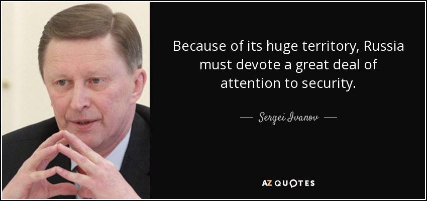 Because of its huge territory, Russia must devote a great deal of attention to security. - Sergei Ivanov