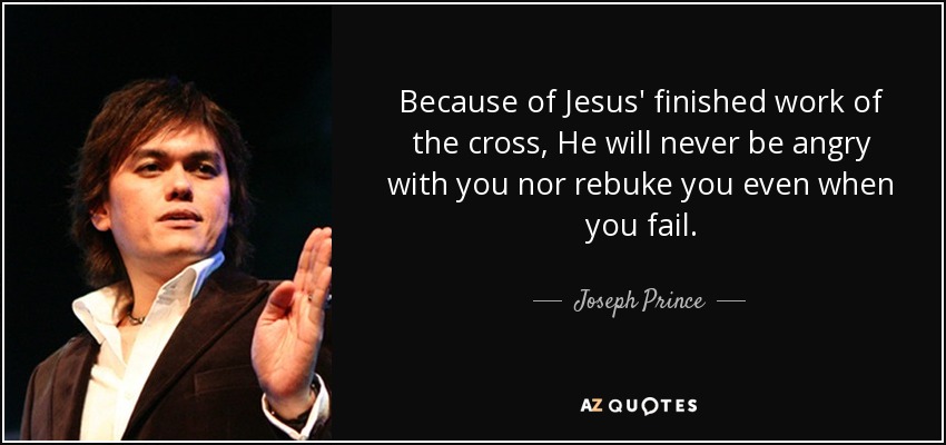 Because of Jesus' finished work of the cross, He will never be angry with you nor rebuke you even when you fail. - Joseph Prince