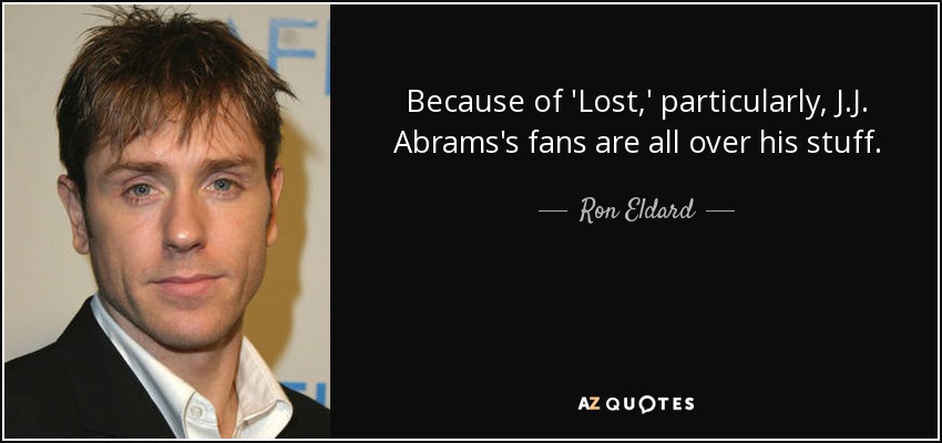 Because of 'Lost,' particularly, J.J. Abrams's fans are all over his stuff. - Ron Eldard