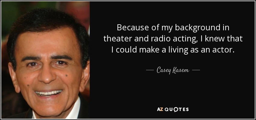 Because of my background in theater and radio acting, I knew that I could make a living as an actor. - Casey Kasem