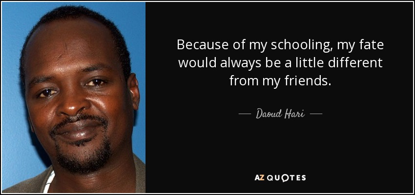 Because of my schooling, my fate would always be a little different from my friends. - Daoud Hari