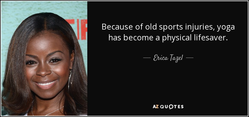 Because of old sports injuries, yoga has become a physical lifesaver. - Erica Tazel