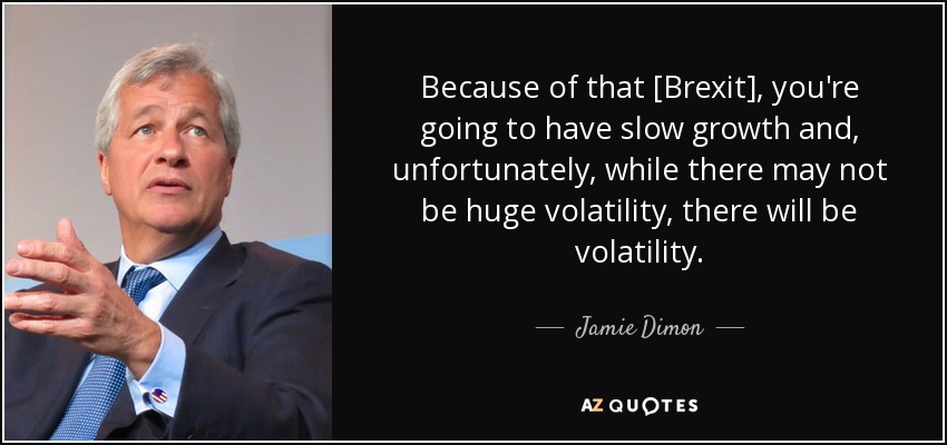 Because of that [Brexit], you're going to have slow growth and, unfortunately, while there may not be huge volatility, there will be volatility. - Jamie Dimon
