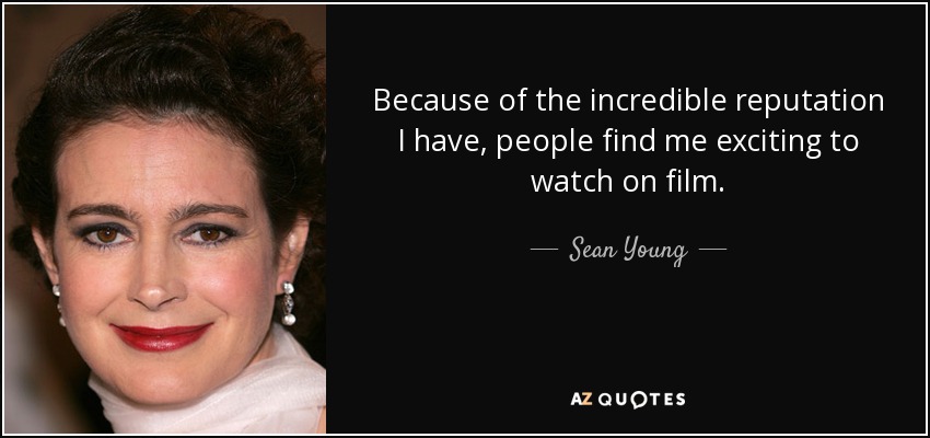Because of the incredible reputation I have, people find me exciting to watch on film. - Sean Young