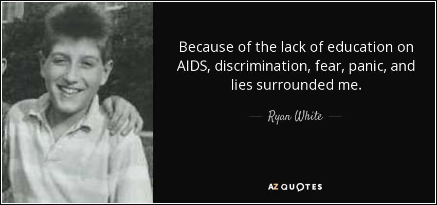 Because of the lack of education on AIDS, discrimination, fear, panic, and lies surrounded me. - Ryan White