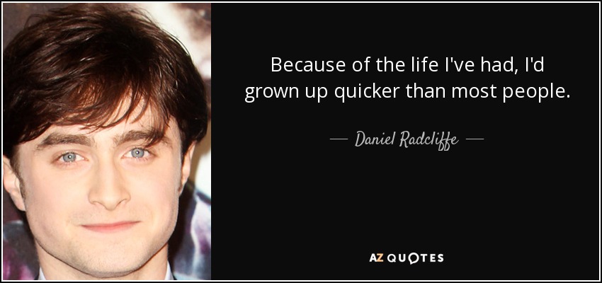 Because of the life I've had, I'd grown up quicker than most people. - Daniel Radcliffe
