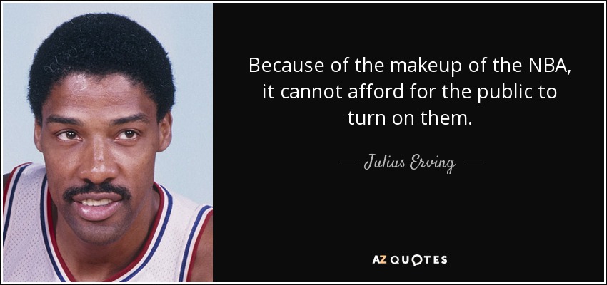 Because of the makeup of the NBA, it cannot afford for the public to turn on them. - Julius Erving