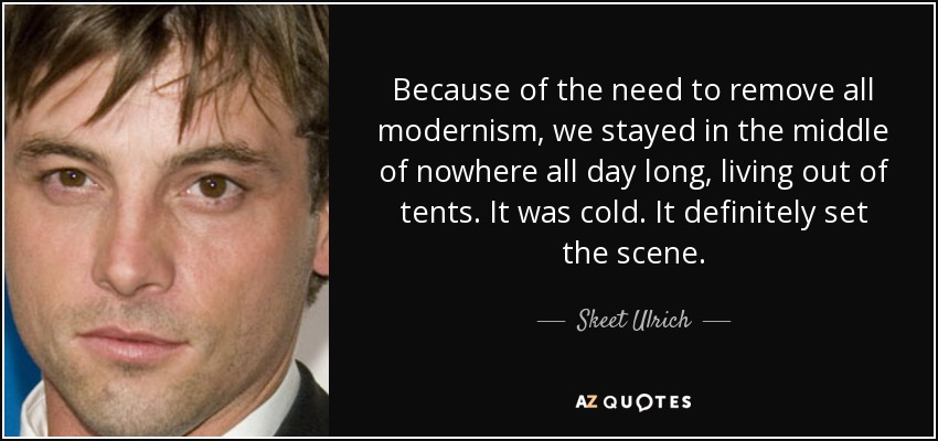 Because of the need to remove all modernism, we stayed in the middle of nowhere all day long, living out of tents. It was cold. It definitely set the scene. - Skeet Ulrich