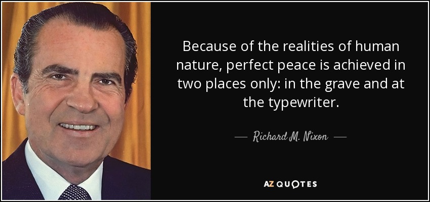 Because of the realities of human nature, perfect peace is achieved in two places only: in the grave and at the typewriter. - Richard M. Nixon