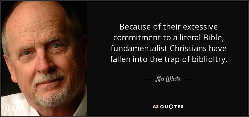 Because of their excessive commitment to a literal Bible, fundamentalist Christians have fallen into the trap of biblioltry. - Mel White