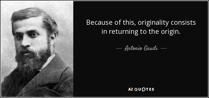 Because of this, originality consists in returning to the origin. - Antonio Gaudi