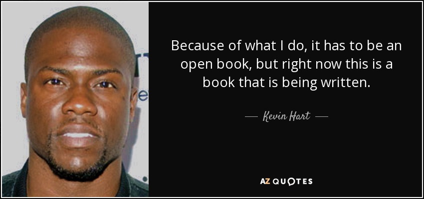 Because of what I do, it has to be an open book, but right now this is a book that is being written. - Kevin Hart