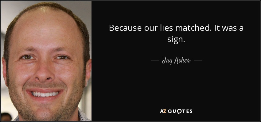 Because our lies matched. It was a sign. - Jay Asher