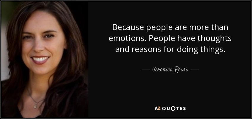 Because people are more than emotions. People have thoughts and reasons for doing things. - Veronica Rossi