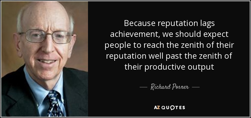 Because reputation lags achievement, we should expect people to reach the zenith of their reputation well past the zenith of their productive output - Richard Posner