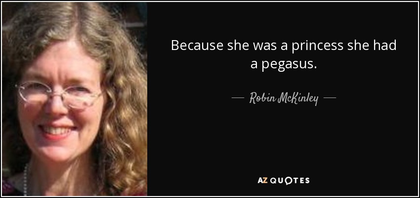 Because she was a princess she had a pegasus. - Robin McKinley