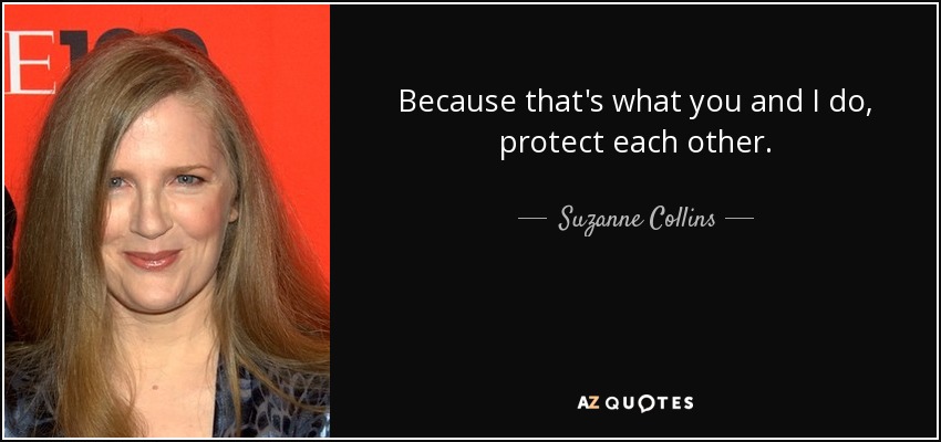 Because that's what you and I do, protect each other. - Suzanne Collins