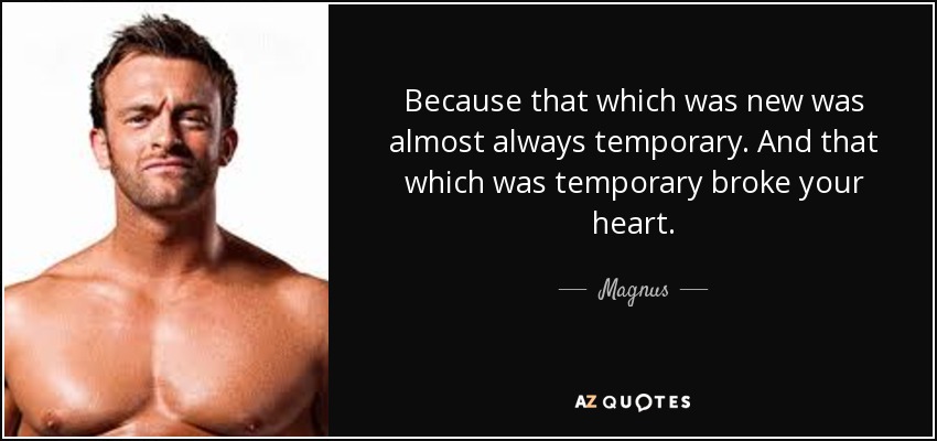 Because that which was new was almost always temporary. And that which was temporary broke your heart. - Magnus