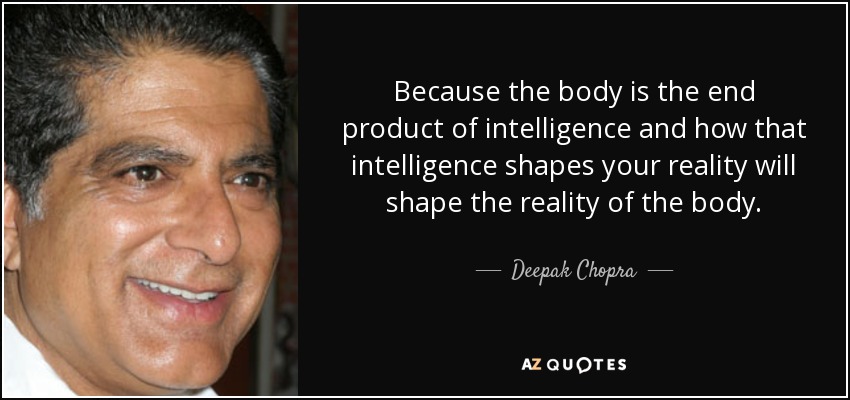 Because the body is the end product of intelligence and how that intelligence shapes your reality will shape the reality of the body. - Deepak Chopra