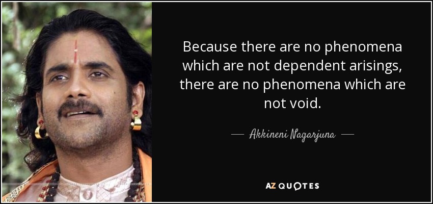 Because there are no phenomena which are not dependent arisings, there are no phenomena which are not void. - Akkineni Nagarjuna