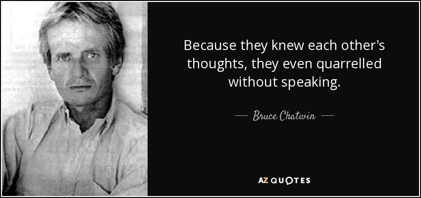 Because they knew each other's thoughts, they even quarrelled without speaking. - Bruce Chatwin