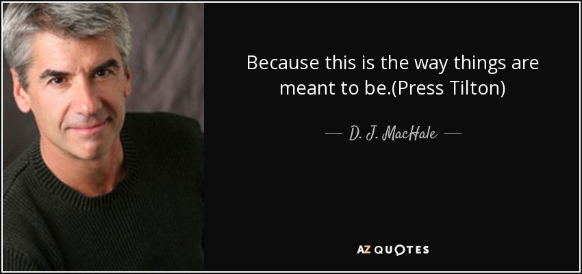 Because this is the way things are meant to be.(Press Tilton) - D. J. MacHale