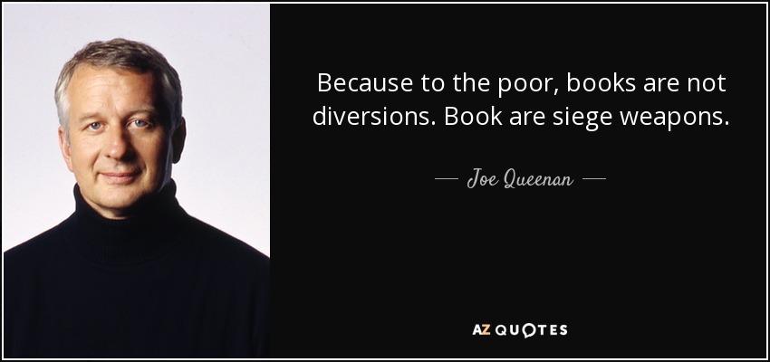 Because to the poor, books are not diversions. Book are siege weapons. - Joe Queenan