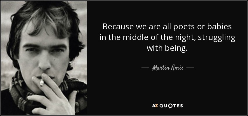 Because we are all poets or babies in the middle of the night, struggling with being. - Martin Amis