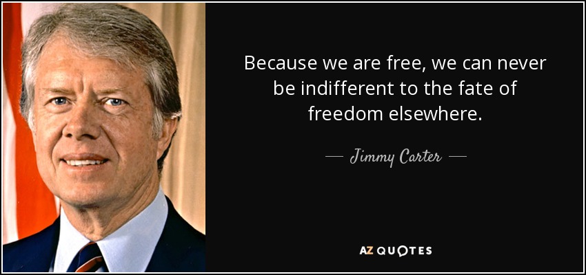 Because we are free, we can never be indifferent to the fate of freedom elsewhere. - Jimmy Carter