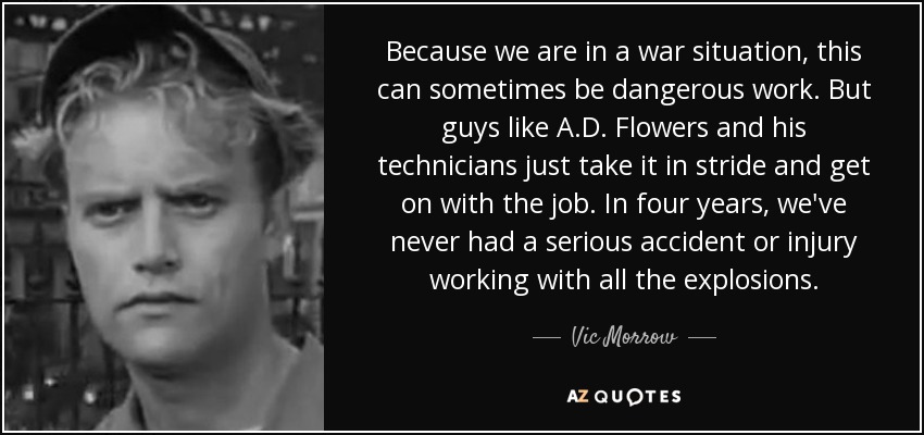 Because we are in a war situation, this can sometimes be dangerous work. But guys like A.D. Flowers and his technicians just take it in stride and get on with the job. In four years, we've never had a serious accident or injury working with all the explosions. - Vic Morrow