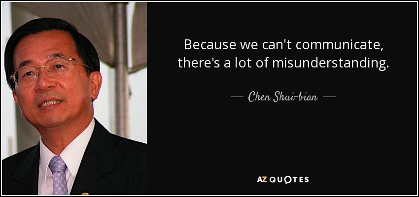 Because we can't communicate, there's a lot of misunderstanding. - Chen Shui-bian