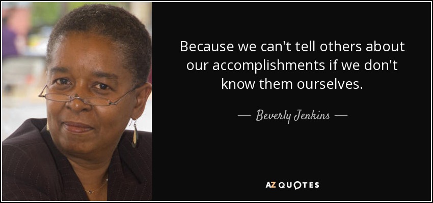 Because we can't tell others about our accomplishments if we don't know them ourselves. - Beverly Jenkins