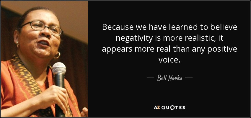 Because we have learned to believe negativity is more realistic, it appears more real than any positive voice. - Bell Hooks