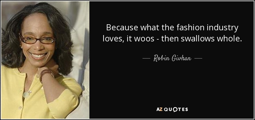 Because what the fashion industry loves, it woos - then swallows whole. - Robin Givhan
