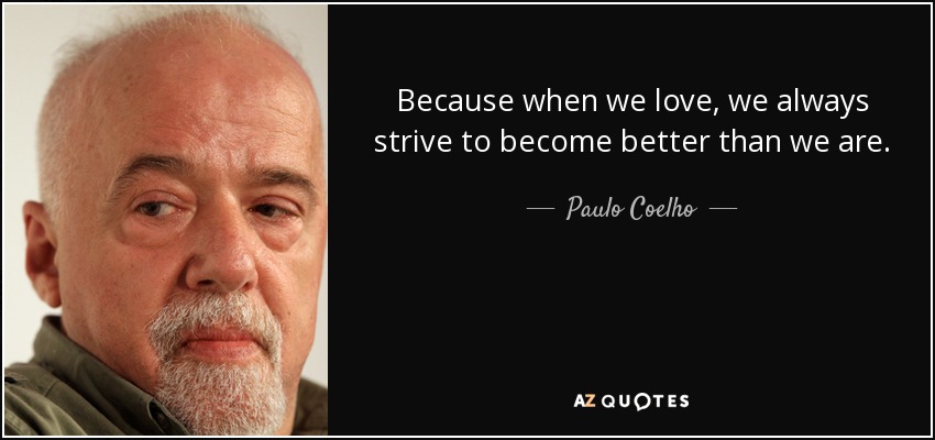 Because when we love, we always strive to become better than we are. - Paulo Coelho