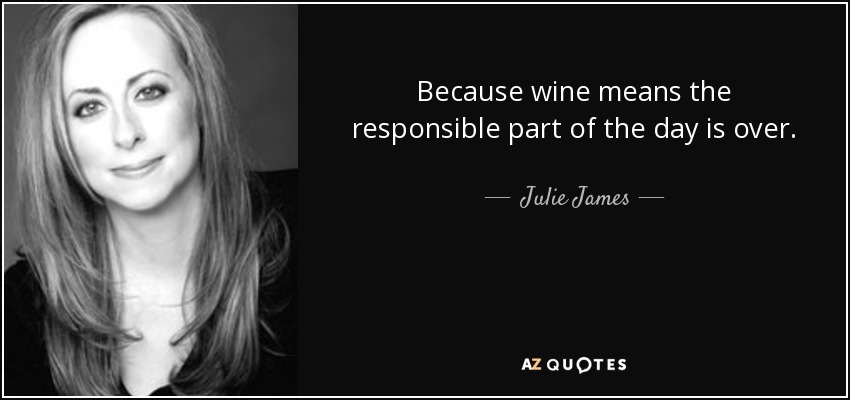 Because wine means the responsible part of the day is over. - Julie James